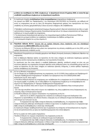 Σελίδα 47 από 75 
 
με βάση την εκκαθάριση του 2020, σύμφωνα με  το φορολογικό έντυπο Ε3 χρήσης 2020, το οποίο θα έχει 
υποβληθεί εμπρόθεσμα σύμφωνα με την φορολογική νομοθεσία.  
9. Σε περίπτωση ύπαρξης συνδεδεμένων ή/και συνεργαζόμενων επιχειρήσεων σύμφωνα με 
τον ορισμό των ΜΜΕ του Παραρτήματος Ι του Κανονισμού (ΕΚ) 651/2014 της Επιτροπής, για καθεμία απ’ 
αυτές  τις  επιχειρήσεις  και  για  τις  τρεις  (3)  κλεισμένες  διαχειριστικές  χρήσεις  που  προηγούνται  του  έτους 
υποβολής της αίτησης χρηματοδότησης ή όσων εξ αυτών υπάρχουν, θα υποβάλλονται: 
• Πρόσφατο κωδικοποιημένο καταστατικό (νομίμως δημοσιευμένο) ή ιδρυτικό καταστατικό και όλες οι τυχόν 
τροποποιήσεις (νομίμως δημοσιευμένα), δικαιολογητικά σχετικά με την νόμιμη εκπροσώπηση και διαχείριση 
ανάλογα με τη νομική μορφή της επιχείρησης. 
• Τα απαιτούμενα δικαιολογητικά σχετικά με την εταιρική/μετοχική σύνθεση (Πιστοποιητικό ΓΕΜΗ με 
αναφορά στη μετοχική σύνθεση του κεφαλαίου ή απόσπασμα του βιβλίου μετόχων) και  
• τα οικονομικά στοιχεία του ως άνω σημείου 8. 
 
10. Περιοδική  Δήλωση  Φ.Π.Α.  (έντυπο  Φ2  με  αριθμό  δήλωσης  όπως  παράγεται  από  την  πλατφόρμα 
συστημάτων) του 2019 ή 2020 καθώς και του 2021. 
Το έντυπο της δήλωσης ΦΠΑ για τους μήνες που προηγούνται της αίτησης υποβολής για το έτος 2021, με τον 
αριθμό ηλεκτρονικής υποβολής αυτής.  
11. Φορολογική Ενημερότητα για είσπραξη χρημάτων από Φορείς Κεντρικής Διοίκησης ή Βεβαίωση Οφειλών της 
επιχείρησης.  
Από τη Βεβαίωση Οφειλών πρέπει να προκύπτει ότι δεν είναι υπόχρεη σε ανάκτηση παράνομης κρατικής 
ενίσχυσης κατόπιν προηγούμενης αποφάσεως της Ευρωπαϊκής Επιτροπής.  
Σε  περίπτωση  που  δεν  είναι  εφικτή  η  υποβολή  βεβαίωσης  οφειλής,  αποδεκτή  μπορεί  να  γίνει  και  μια 
εκτύπωση οφειλών της επιχείρησης (στοιχεία οφειλών εκτός ρύθμισης) μέσω της ιστοσελίδας gsis.gr από την 
οποία  να  προκύπτει  ότι  δεν  είναι  υπόχρεη  σε  ανάκτηση  κρατικής  ενίσχυσης,  η  οποία  κρίθηκε  παράνομη 
κατόπιν αποφάσεως της Επιτροπής. 
12. Α) Για τις Μεσαίες επιχειρήσεις: 
Για τον έλεγχο της μη προβληματικότητας της επιχείρησης, την 31.12.2019, όπως ορίζεται στο Παράρτημα VI 
“Ορισμός Προβληματικών Επιχειρήσεων” και βάσει των οριζομένων στην 19.3.2020/C(2020) 1863 
Ανακοίνωση της ΕΕ, όπως ισχύει: 
1) Υπεύθυνη δήλωση λογιστή της επιχείρησης που να βεβαιώνει ότι η επιχείρηση την 31.12.2019 (ανάλογα με 
την νομική μορφή, το μέγεθος  και το είδος βιβλίων της επιχείρησης) σύμφωνα με τα αναγραφόμενα στο 
σημείο Α του Παραρτήματος VI “Ορισμός Προβληματικών Επιχειρήσεων”: 
‐ είτε δεν είχε απωλέσει πάνω από το ήμισυ του εγγεγραμμένου της κεφαλαίου λόγω συσσωρευμένων 
ζημιών 
‐ είτε  δεν είχε απωλέσει πάνω από το ήμισυ του κεφαλαίου της, όπως εμφαίνεται στους λογαριασμούς της 
εταιρείας, λόγω συσσωρευμένων ζημιών 
2) Υπεύθυνη δήλωση του νομίμου εκπροσώπου της επιχείρησης αυτής ότι : 
i.  κατά την 31.12.2019 η επιχείρηση δεν υπαγόταν σε συλλογική πτωχευτική διαδικασία ή δεν 
πληρούσε τις προϋποθέσεις του εθνικού δικαίου υπαγωγής της σε συλλογική πτωχευτική διαδικασία μετά 
από αίτημα των πιστωτών της και  
ii.  Η επιχείρηση δεν έχει λάβει ενίσχυση διάσωσης ή αναδιάρθρωσης, ή η επιχείρηση έχει λάβει 
ενίσχυση διάσωσης αλλά έχει αποπληρώσει το δάνειο ή έχει λύσει τη σύμβαση εγγύησης ή η επιχείρηση έχει 
λάβει ενίσχυση αναδιάρθρωσης η οποία έχει ολοκληρωθεί. 
Σε περίπτωση ελέγχου προβληματικότητας πριν τη χορήγηση της ενίσχυσης τα δικαιολογητικά του σημείου 
(1) και (2) τροποποιούνται ως προς την περίοδο/ημερομηνία στην οποία αφορούν. 
 
Β) Για τις μικρές και πολύ μικρές επιχειρήσεις: 
Υπεύθυνη δήλωση του νομίμου εκπροσώπου της επιχείρησης αυτής ότι : 
I.  Η επιχείρηση δεν υπάγεται σε συλλογική πτωχευτική διαδικασία  
II.  Η επιχείρηση δεν έχει λάβει ενίσχυση διάσωσης ή αναδιάρθρωσης, ή η επιχείρηση έχει λάβει 
ενίσχυση διάσωσης αλλά έχει αποπληρώσει το δάνειο ή έχει λύσει τη σύμβαση εγγύησης ή η επιχείρηση έχει 
λάβει ενίσχυση αναδιάρθρωσης η οποία έχει ολοκληρωθεί. 
ΑΔΑ: ΩΞΛΥ46ΜΤΛΡ-ΓΡΛ
 