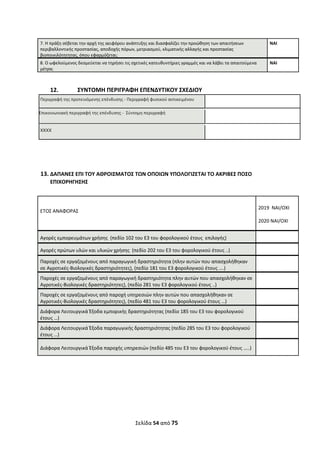 Σελίδα 54 από 75 
 
7. Η πράξη σέβεται την αρχή της αειφόρου ανάπτυξης και διασφαλίζει την προώθηση των απαιτήσεων 
περιβαλλοντικής προστασίας, αποδοχής πόρων, μετριασμού, κλιματικής αλλαγής και προστασίας 
βιοποικιλότητητας, όπου εφαρμόζεται; 
ΝΑΙ
8. Ο ωφελούμενος δεσμεύεται να τηρήσει τις σχετικές κατευθυντήριες γραμμές και να λάβει τα απαιτούμενα 
μέτρα; 
ΝΑΙ
 
 
12. ΣΥΝΤΟΜΗ ΠΕΡΙΓΡΑΦΗ ΕΠΕΝΔΥΤΙΚΟΥ ΣΧΕΔΙΟΥ 
Περιγραφή της προτεινόμενης επένδυσης ‐ Περιγραφή φυσικού αντικειμένου  
Επικοινωνιακή περιγραφή της επένδυσης ‐  Σύντομη περιγραφή  
xxxx
 
 
 
 
13. ΔΑΠΑΝΕΣ ΕΠΙ ΤΟΥ ΑΘΡΟΙΣΜΑΤΟΣ ΤΩΝ ΟΠΟΙΩΝ ΥΠΟΛΟΓΙΖΕΤΑΙ ΤΟ ΑΚΡΙΒΕΣ ΠΟΣΟ 
ΕΠΙΧΟΡΗΓΗΣΗΣ 
 
 
ΕΤΟΣ ΑΝΑΦΟΡΑΣ 
 
 
2019  ΝΑΙ/ΟΧΙ 
 
2020 ΝΑΙ/ΟΧΙ 
 
Αγορές εμπορευμάτων χρήσης  (πεδίο 102 του Ε3 του φορολογικού έτους  επιλογής)   
Αγορές πρώτων υλών και υλικών χρήσης  (πεδίο 202 του Ε3 του φορολογικού έτους ..)   
Παροχές σε εργαζομένους από παραγωγική δραστηριότητα (πλην αυτών που απασχολήθηκαν 
σε Αγροτικές‐Βιολογικές δραστηριότητες), (πεδίο 181 του Ε3 φορολογικού έτους ….) 
 
Παροχές σε εργαζομένους από παραγωγική δραστηριότητα πλην αυτών που απασχολήθηκαν σε 
Αγροτικές‐Βιολογικές δραστηριότητες), (πεδίο 281 του Ε3 φορολογικού έτους ..) 
 
Παροχές σε εργαζομένους από παροχή υπηρεσιών πλην αυτών που απασχολήθηκαν σε 
Αγροτικές‐Βιολογικές δραστηριότητες), (πεδίο 481 του Ε3 του φορολογικού έτους …) 
 
Διάφορα Λειτουργικά Έξοδα εμπορικής δραστηριότητας (πεδίο 185 του Ε3 του φορολογικού 
έτους …) 
 
Διάφορα Λειτουργικά Έξοδα παραγωγικής δραστηριότητας (πεδίο 285 του Ε3 του φορολογικού 
έτους …) 
 
Διάφορα Λειτουργικά Έξοδα παροχής υπηρεσιών (πεδίο 485 του Ε3 του φορολογικού έτους …..)   
 
 
 
 
 
 
 
 
ΑΔΑ: ΩΞΛΥ46ΜΤΛΡ-ΓΡΛ
 