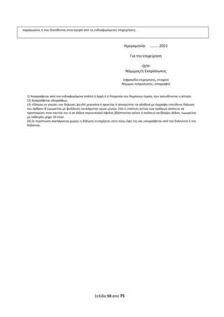 Σελίδα 59 από 75 
 
παραγωγούς ή που διατίθενται στην αγορά από τις ενδιαφερόμενες επιχειρήσεις.
 
Ημερομηνία:    ……….2021 
 
Για την επιχείρηση 
 
‐Ο/Η‐ 
Νόμιμος/η Εκπρόσωπος 
 
(σφραγίδα επιχείρησης, στοιχεία 
Νόμιμου εκπροσώπου, υπογραφή) 
 
 
1) Αναγράφεται από τον ενδιαφερόμενο πολίτη ή Αρχή ή η Υπηρεσία του δημόσιου τομέα, που απευθύνεται η αίτηση. 
(2) Αναγράφεται ολογράφως. 
(3) «Όποιος εν γνώσει του δηλώνει ψευδή γεγονότα ή αρνείται ή αποκρύπτει τα αληθινά με έγγραφη υπεύθυνη δήλωση 
του άρθρου 8 τιμωρείται με φυλάκιση τουλάχιστον τριών μηνών. Εάν ο υπαίτιος αυτών των πράξεων σκόπευε να 
προσπορίσει στον εαυτόν του ή σε άλλον περιουσιακό όφελος βλάπτοντας τρίτον ή σκόπευε να βλάψει άλλον, τιμωρείται 
με κάθειρξη μέχρι 10 ετών. 
(4) Σε περίπτωση ανεπάρκειας χώρου η δήλωση συνεχίζεται στην πίσω όψη της και υπογράφεται από τον δηλούντα ή την 
δηλούσα. 
 
 
 
 
 
 
 
 
 
 
 
 
 
 
 
 
 
 
 
 
 
 
 
 
 
 
 
ΑΔΑ: ΩΞΛΥ46ΜΤΛΡ-ΓΡΛ
 