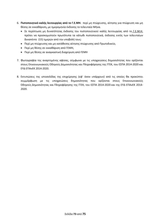  
Σελίδα 73 από 75 
 
 
6. Πιστοποιητικό καλής λειτουργίας από το Γ.Ε.ΜΗ.  περί μη πτώχευσης, αίτησης για πτώχευση και μη 
θέσης σε εκκαθάριση, με ημερομηνία έκδοσης το τελευταίο Μήνα. 
 Σε  περίπτωση  μη  δυνατότητας  έκδοσης  του  πιστοποιητικού  καλής  λειτουργίας  από  το  Γ.Ε.Μ.Η.  
πρέπει  να  προσκομιστούν  πρωτότυπα  τα  κάτωθι  πιστοποιητικά,  έκδοσης  εντός  των  τελευταίων 
δεκαπέντε  (15) ημερών από την υποβολή τους:  
 Περί μη πτώχευσης και μη κατάθεσης αίτησης πτώχευσης από Πρωτοδικείο,  
 Περί μη θέσης σε εκκαθάριση από ΓΕΜΗ, 
 Περί μη θέσης σε αναγκαστική διαχείριση από ΓΕΜΗ  
 
7. Φωτογραφία  της  αναρτημένης  αφίσας,  σύμφωνα  με  τις  υποχρεώσεις  δημοσιότητας  που  ορίζονται 
στους Επικοινωνιακούς Οδηγούς Δημοσιότητας και Πληροφόρησης της ΓΓΕΚ, του ΕΣΠΑ 2014‐2020 και 
ΕΥΔ ΕΠΑνΕΚ 2014‐2020. 
 
8. Εκτυπώσεις  της  ιστοσελίδας  της  επιχείρησης  (εφ’  όσον  υπάρχουν)  από  τις  οποίες  θα  προκύπτει 
συμμόρφωση  με  τις  υποχρεώσεις  δημοσιότητας  που  ορίζονται  στους  Επικοινωνιακούς 
Οδηγούς Δημοσιότητας και Πληροφόρησης της ΓΓΕΚ, του ΕΣΠΑ 2014‐2020 και της ΕΥΔ ΕΠΑνΕΚ 2014‐
2020. 
   
ΑΔΑ: ΩΞΛΥ46ΜΤΛΡ-ΓΡΛ
 