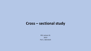 Cross – sectional study
RCS, Lecture 10,
2021f
Prof. L. Beitrishvili
 
