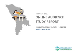 FEBRUARY 2021
ONLINE AUDIENCE
STUDY REPORT
.MD INTERNET POPULATION - 1 843 327
MOBILE + DESKTOP
 