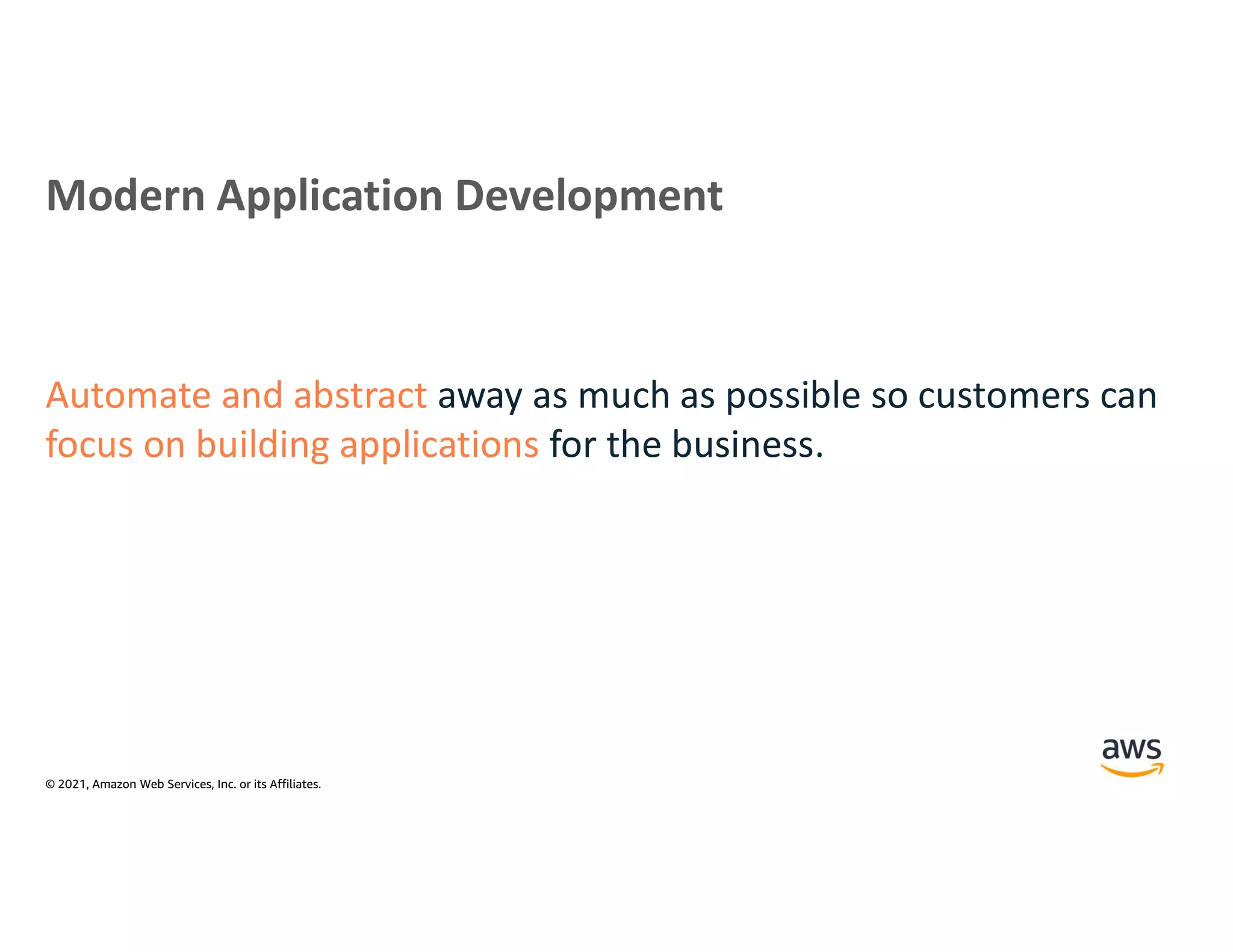 © 2021, Amazon Web Services, Inc. or its Affiliates.
Modern Application Development
Automate and abstract away as much as possible so customers can
focus on building applications for the business.
 