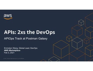 © 2021, Amazon Web Services, Inc. or its Affiliates.
Emmelyn Wang, Global Lead, DevOps
AWS Marketplace
Feb 3, 2021
APIs: 2xs the DevOps
APIOps Track at Postman Galaxy
 