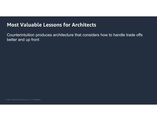 © 2021, Amazon Web Services, Inc. or its Affiliates.
Most Valuable Lessons for Architects
Counterintuition produces architecture that considers how to handle trade offs
better and up front
 