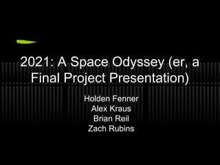 2021: A Space Odyssey (er, a
Final Project Presentation)
Holden Fenner
Alex Kraus
Brian Reil
Zach Rubins
 