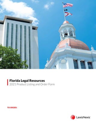 TO ORDER:
Florida Legal Resources
2021 Product Listing and Order Form
CONTACT your LexisNexis account representative
SCAN & EMAIL all pages to inbound.sales@lexisnexis.com
CALL toll-free 800.223.1940
 