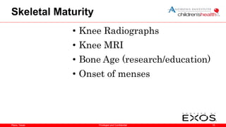 Plano, Texas
Skeletal Maturity
• Knee Radiographs
• Knee MRI
• Bone Age (research/education)
• Onset of menses
15
Privileged and Confidential
 