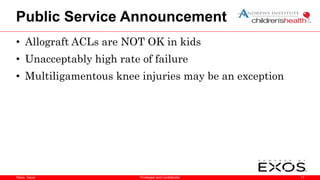Plano, Texas
Public Service Announcement
• Allograft ACLs are NOT OK in kids
• Unacceptably high rate of failure
• Multiligamentous knee injuries may be an exception
17
Privileged and Confidential
 