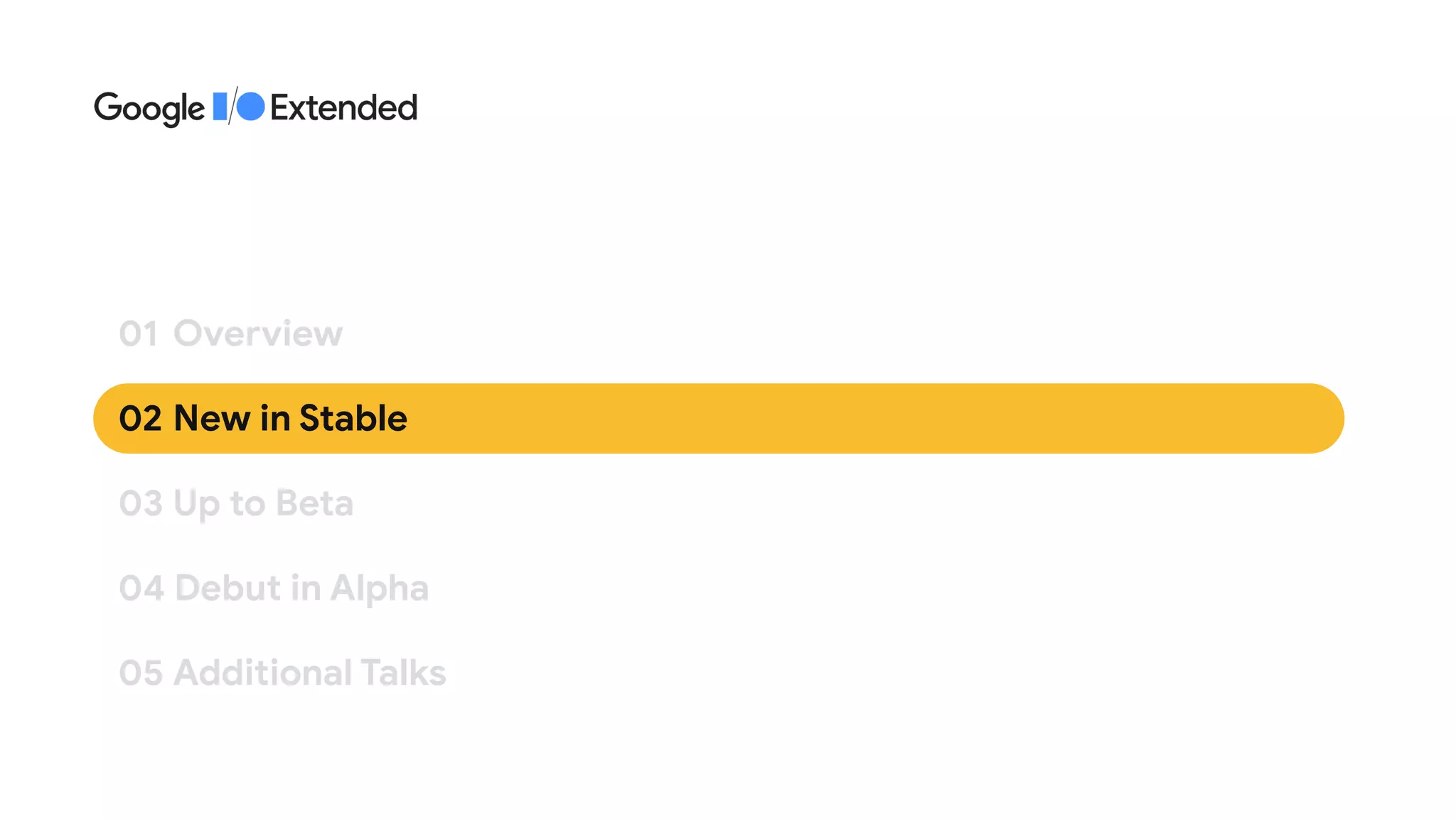 02 	New in Stable
01	 Overview
03 	Up to Beta
04 Debut in Alpha
05 	Additional Talks
 