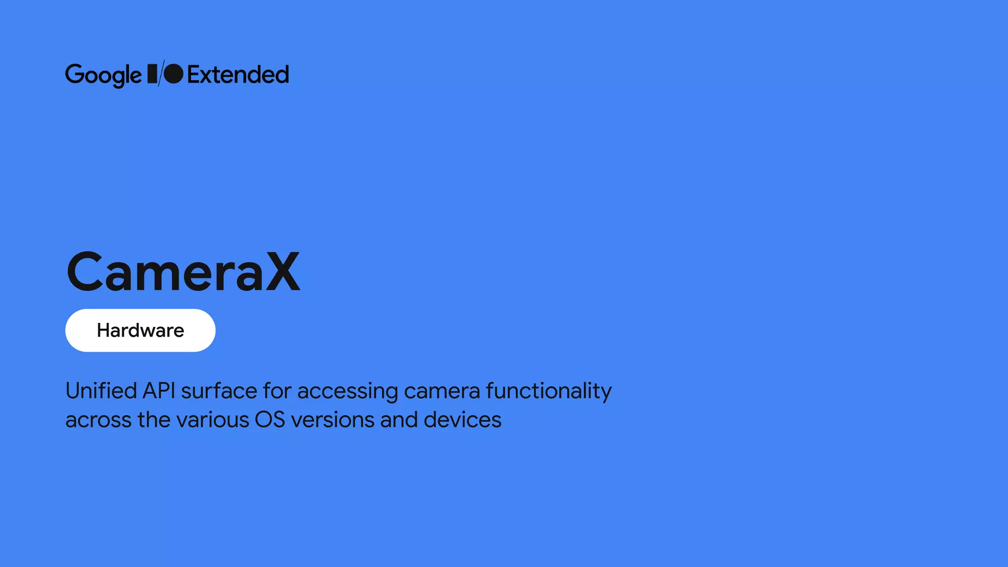 Unified API surface for accessing camera functionality
across the various OS versions and devices
CameraX
Hardware
 