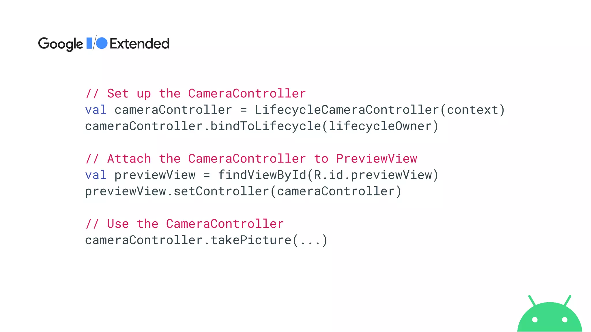 // Set up the CameraController


val cameraController = LifecycleCameraController(context)


cameraController.bindToLifecycle(lifecycleOwner)


// Attach the CameraController to PreviewView


val previewView = findViewById(R.id.previewView)


previewView.setController(cameraController)


// Use the CameraController


cameraController.takePicture(...)
 