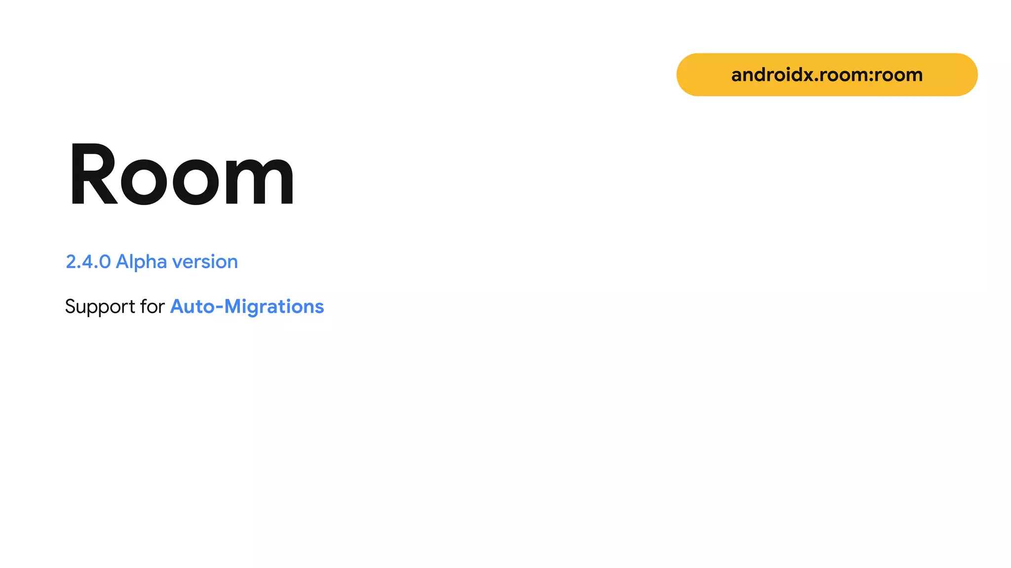 Support for Auto-Migrations
Room
2.4.0 Alpha version
androidx.room:room
 
