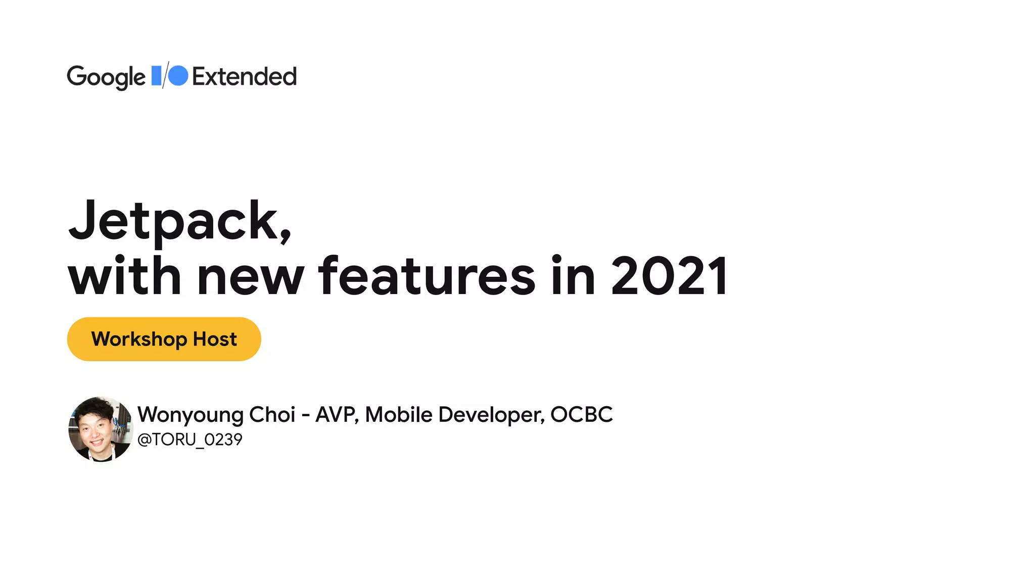 Workshop Host
Jetpack,
 
with new features in 2021
Wonyoung Choi - AVP, Mobile Developer, OCBC

@TORU_0239
 
