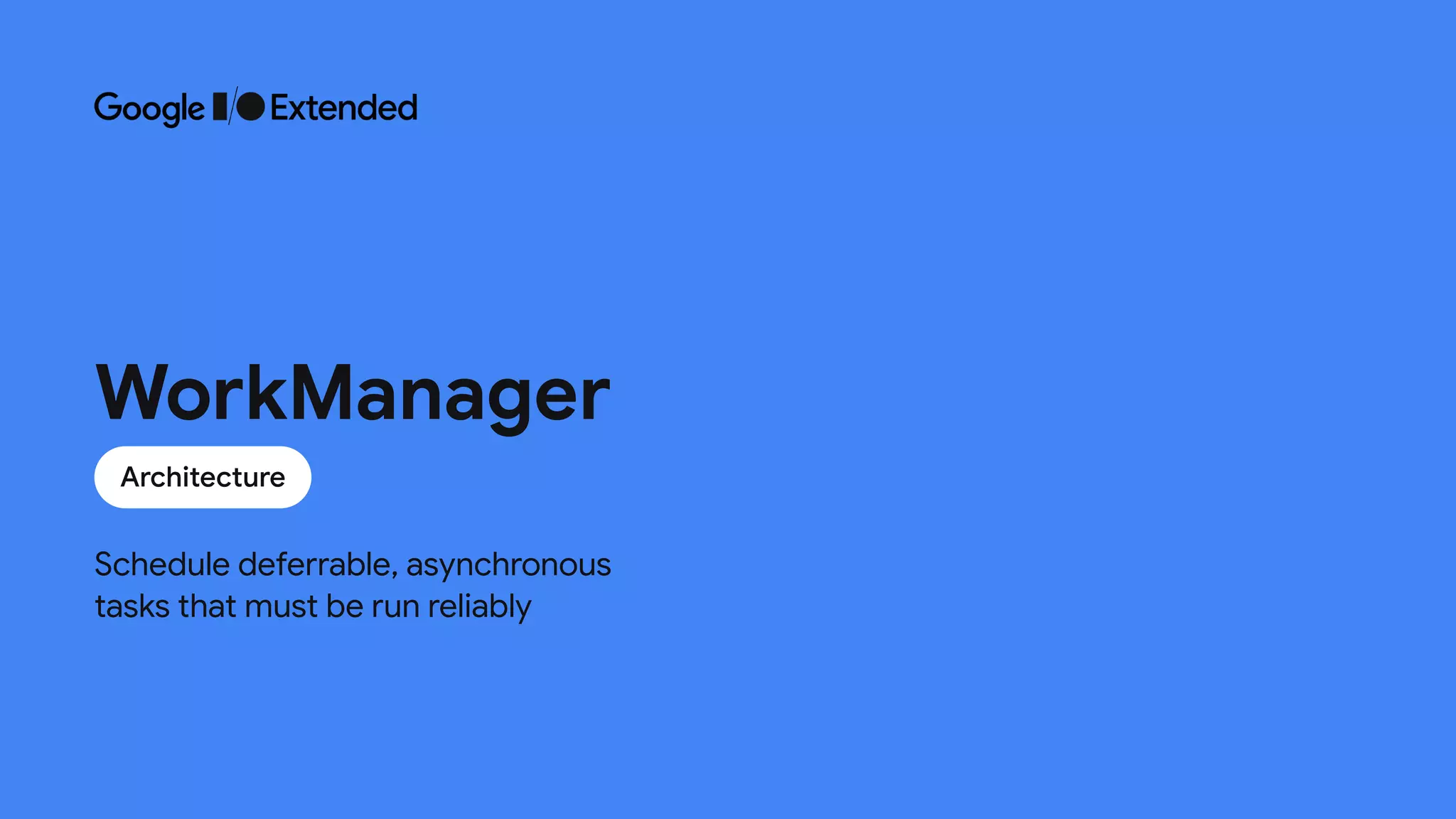 Schedule deferrable, asynchronous
 
tasks that must be run reliably
Architecture
WorkManager
 