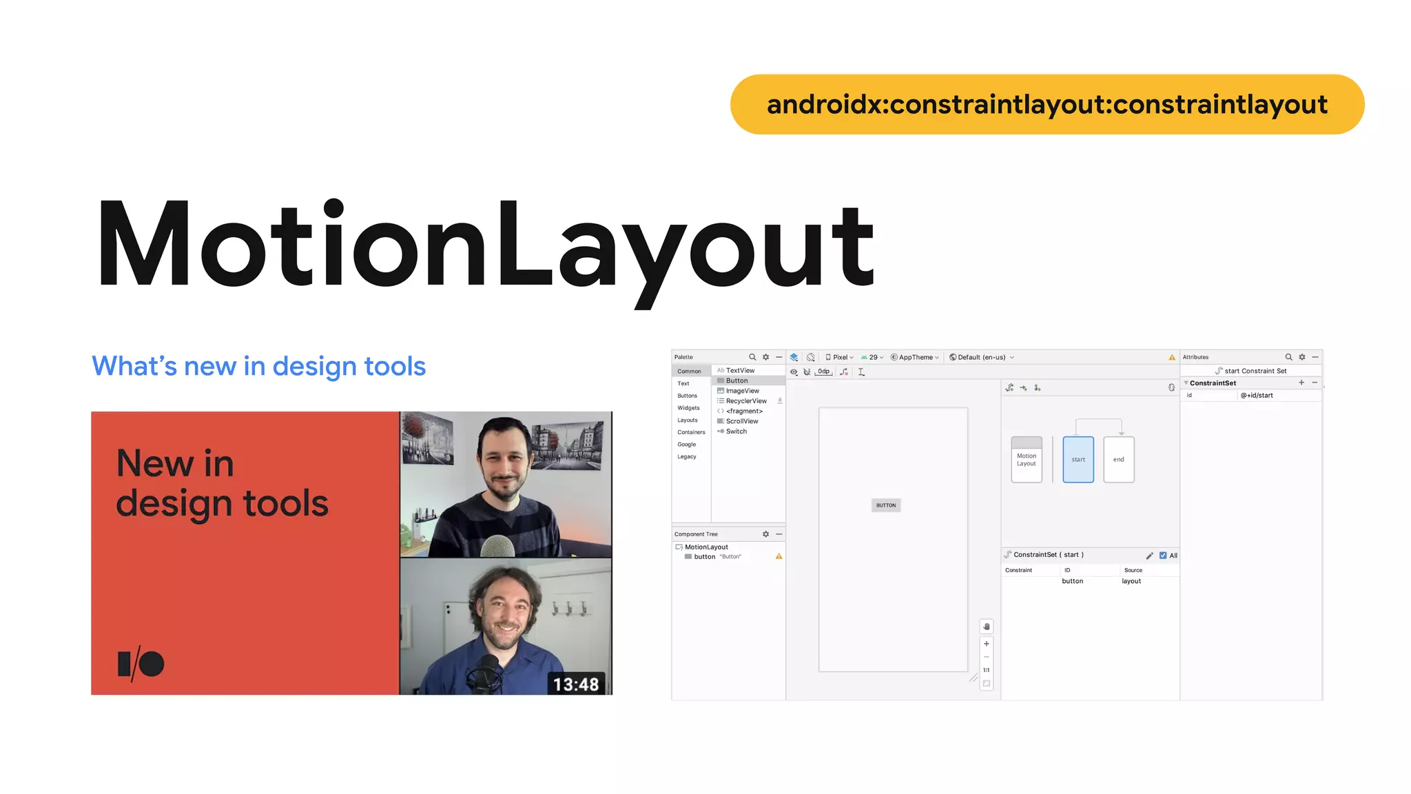 MotionLayout
What’s new in design tools
androidx:constraintlayout:constraintlayout
 