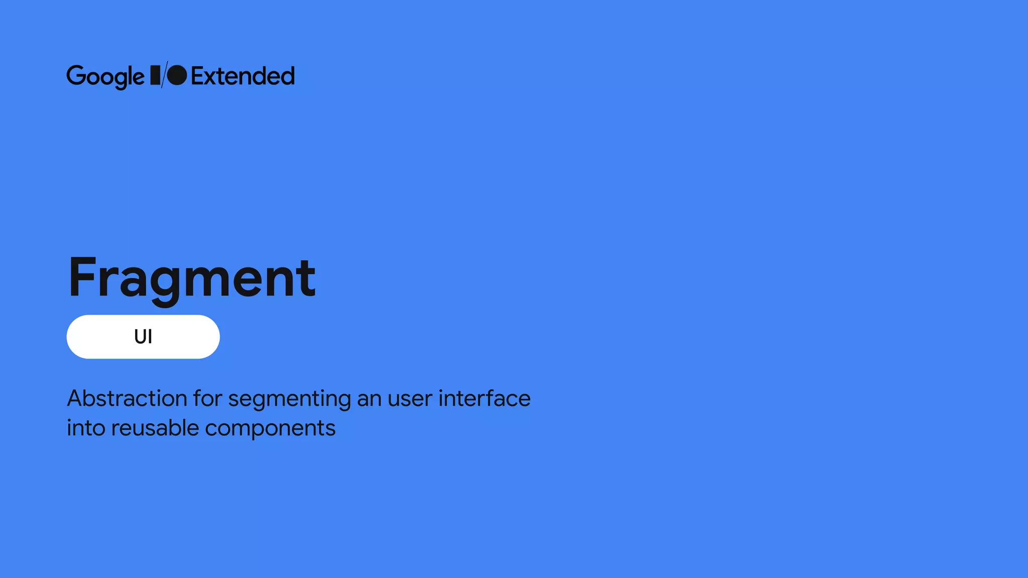 Abstraction for segmenting an user interface 

into reusable components
UI
Fragment
 