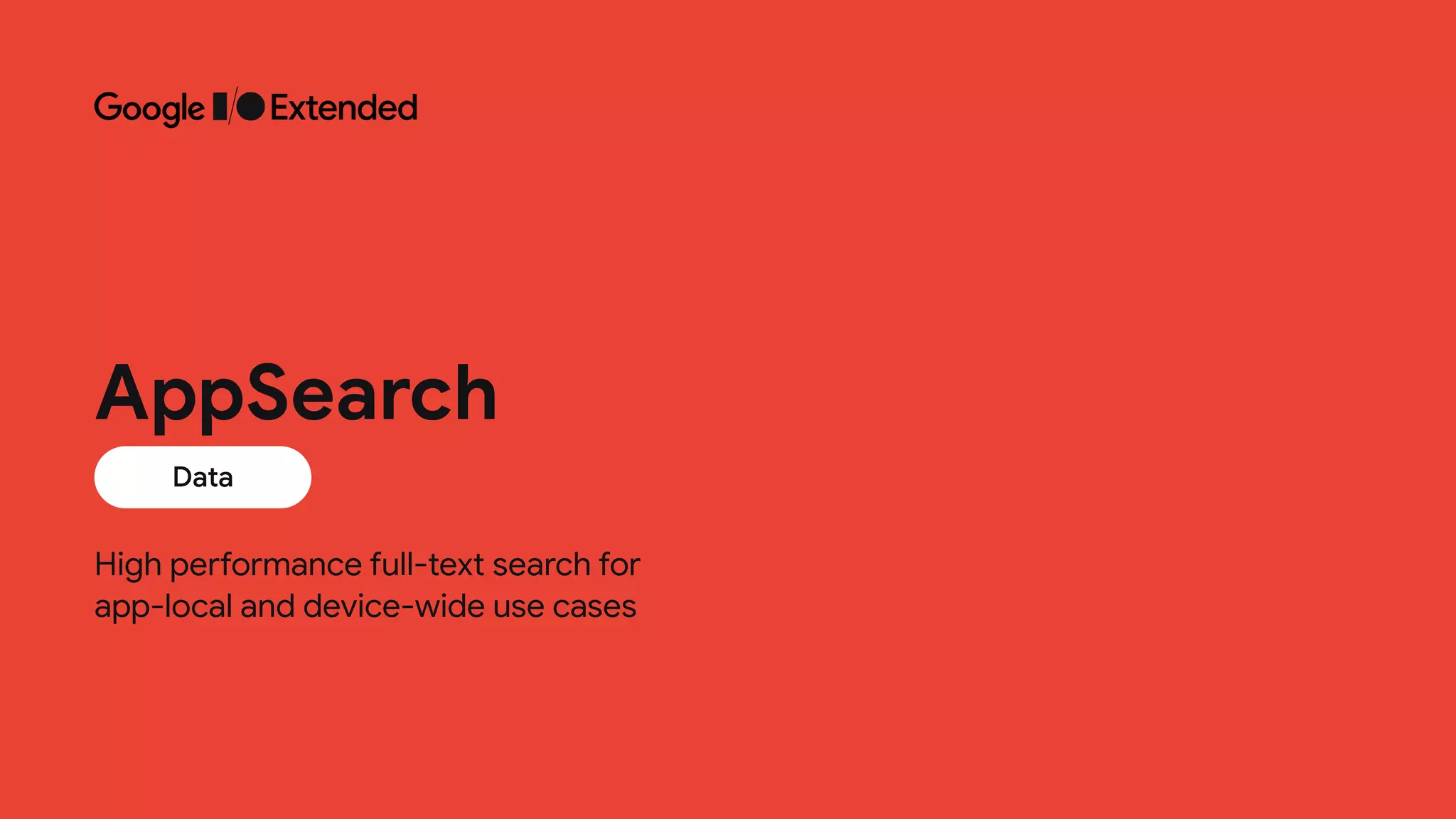High performance full-text search for
 
app-local and device-wide use cases
Data
AppSearch
 