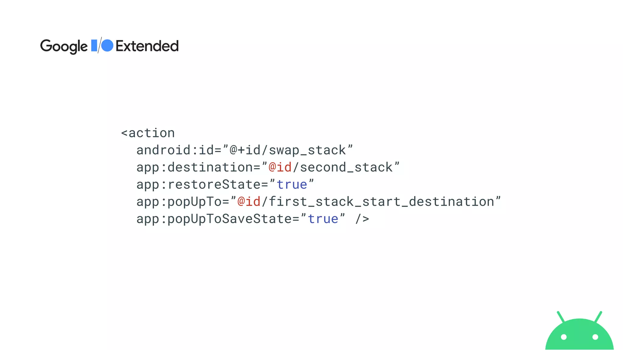 <action


android:id=”@+id/swap_stack”


app:destination=”@id/second_stack”


app:restoreState=”true”


app:popUpTo=”@id/first_stack_start_destination”


app:popUpToSaveState=”true” />
 