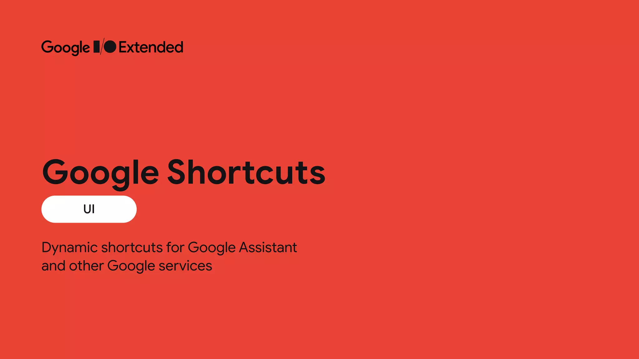 Dynamic shortcuts for Google Assistant
 
and other Google services
UI
Google Shortcuts
 