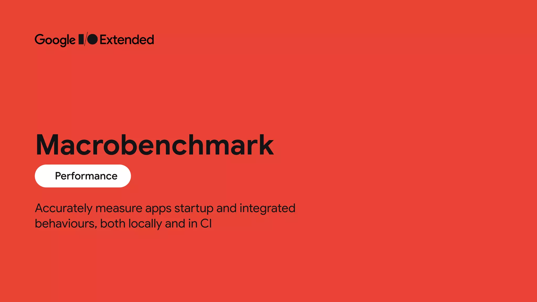 Accurately measure apps startup and integrated
 
behaviours, both locally and in CI
Performance
Macrobenchmark
 