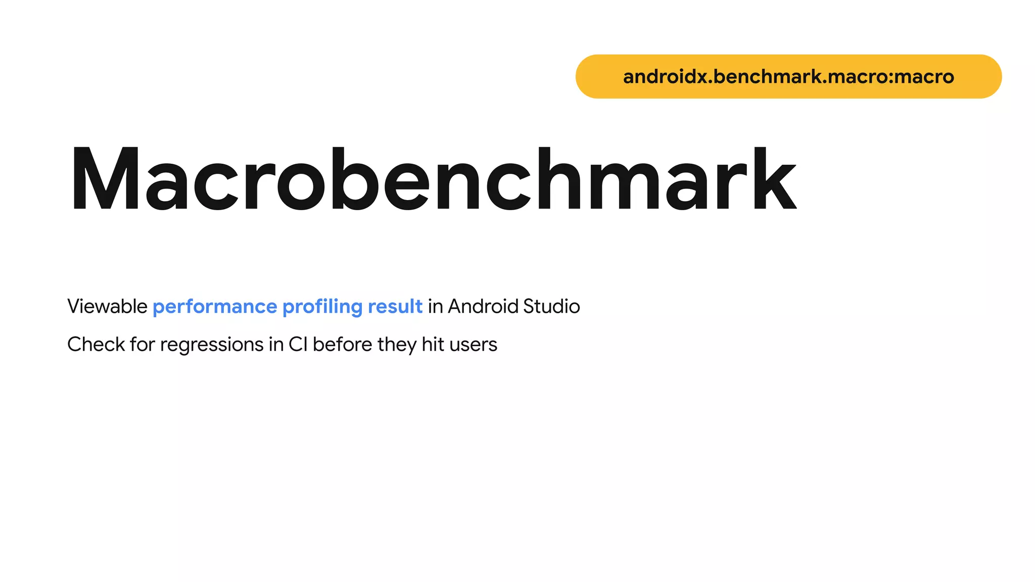 Macrobenchmark
androidx.benchmark.macro:macro
Viewable performance profiling result in Android Studio


Check for regressions in CI before they hit users
 