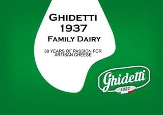 Ghidetti
1937
Family Dairy
80 YEARS OF PASSION FOR
ARTISAN CHEESE
 