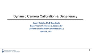 1
Jason Rebello, Ph.D Candidate
Supervisor : Dr. Steven L. Waslander
Doctoral Examination Committee (DEC)
April 28, 2021
Dynamic Camera Calibration & Degeneracy
 