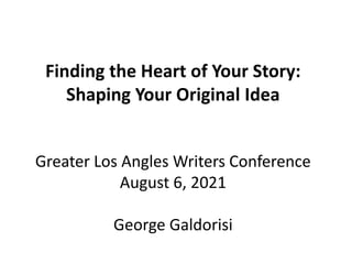 Finding the Heart of Your Story:
Shaping Your Original Idea
Greater Los Angles Writers Conference
August 6, 2021
George Galdorisi
 