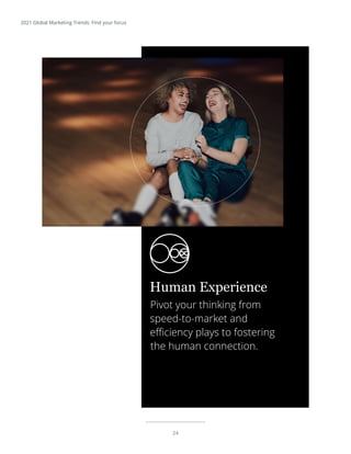 24
2021 Global Marketing Trends: Find your focus
Pivot your thinking from
speed-to-market and
efficiency plays to fostering
the human connection.
Human Experience
 