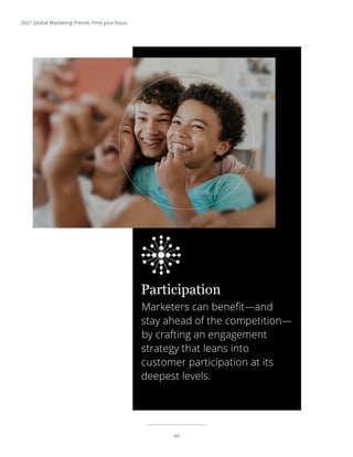 44
2021 Global Marketing Trends: Find your focus
Marketers can benefit—and
stay ahead of the competition—
by crafting an engagement
strategy that leans into
customer participation at its
deepest levels.
Participation
 