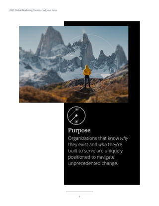 6
2021 Global Marketing Trends: Find your focus
Organizations that know why
they exist and who they’re
built to serve are uniquely
positioned to navigate
unprecedented change.
Purpose
 