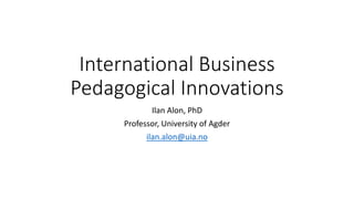 International Business
Pedagogical Innovations
Ilan Alon, PhD
Professor, University of Agder
ilan.alon@uia.no
 