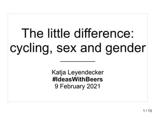 The little difference:
cycling, sex and gender
__________
Katja Leyendecker
#IdeasWithBeers
9 February 2021
1 / 13
 