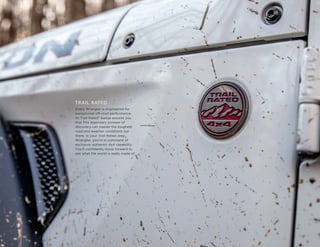 5
TRAIL RATED ®
Every Wrangler is engineered for
exceptional off-road performance.
Its Trail Rated®
badge assures you
that this legendary pioneer of
discovery can master the toughest
road and weather conditions out
there. In your Trail Rated Jeep®
Wrangler, you’re in command of
exclusive, authentic 4x4 capability.
You’ll confidently move forward to
see what the world is really made of.
 