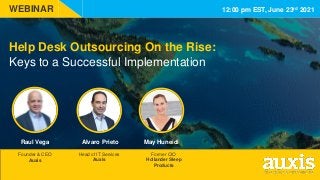 Help Desk Outsourcing On the Rise:
Keys to a Successful Implementation
Head of IT Services
Auxis
Founder & CEO
Auxis
12:00 pm EST, June 23rd 2021
Former CIO
Hollander Sleep
Products
WEBINAR
Raul Vega Alvaro Prieto May Huneidi
 