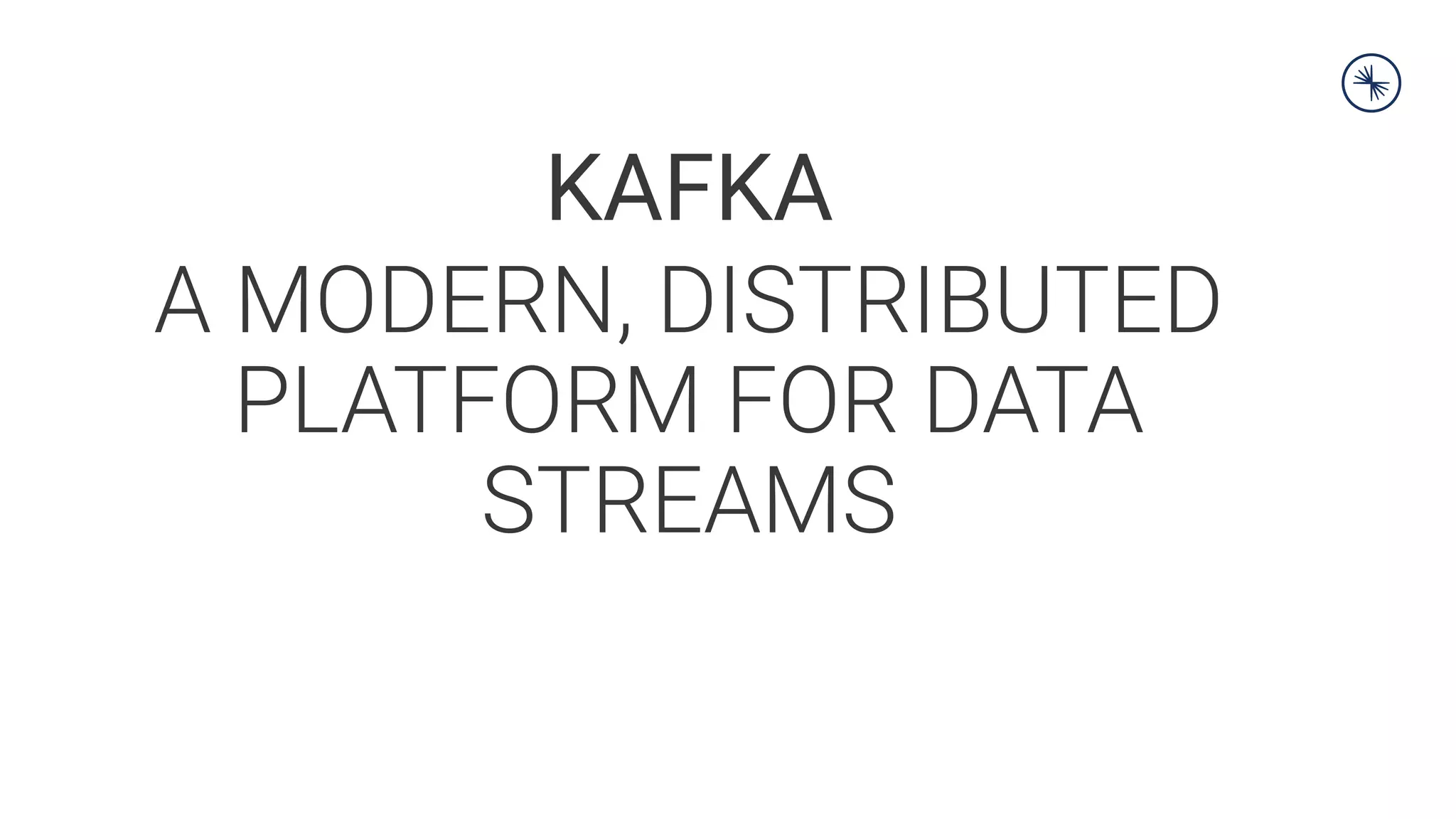 KAFKA
A MODERN, DISTRIBUTED
PLATFORM FOR DATA
STREAMS
 