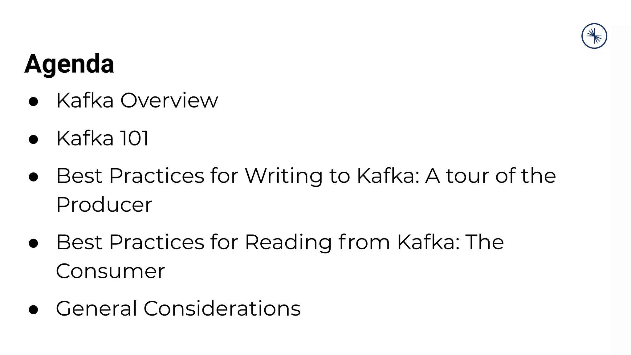 Agenda
● Kafka Overview
● Kafka 101
● Best Practices for Writing to Kafka: A tour of the
Producer
● Best Practices for Reading from Kafka: The
Consumer
● General Considerations
 