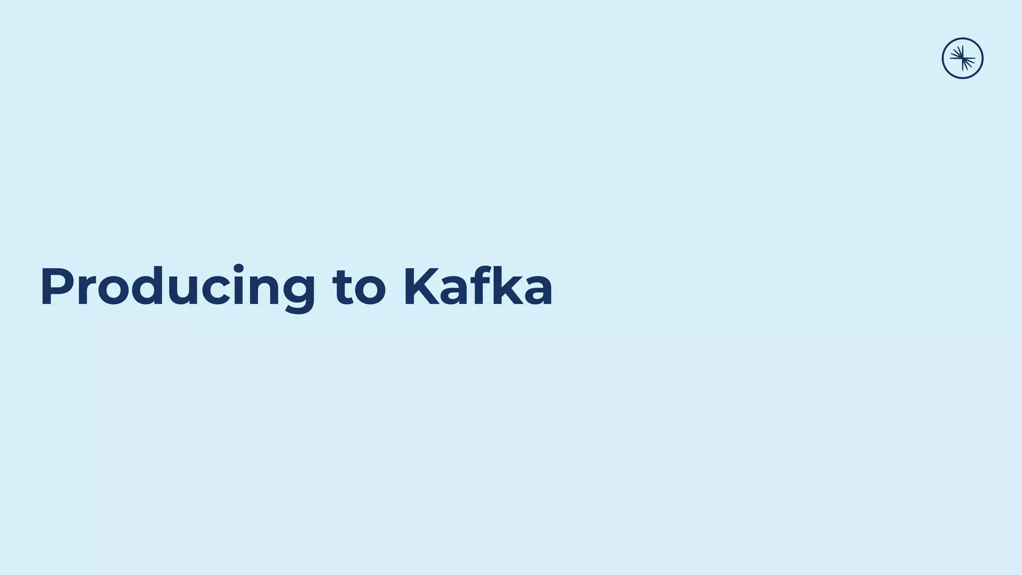 Producing to Kafka
 
