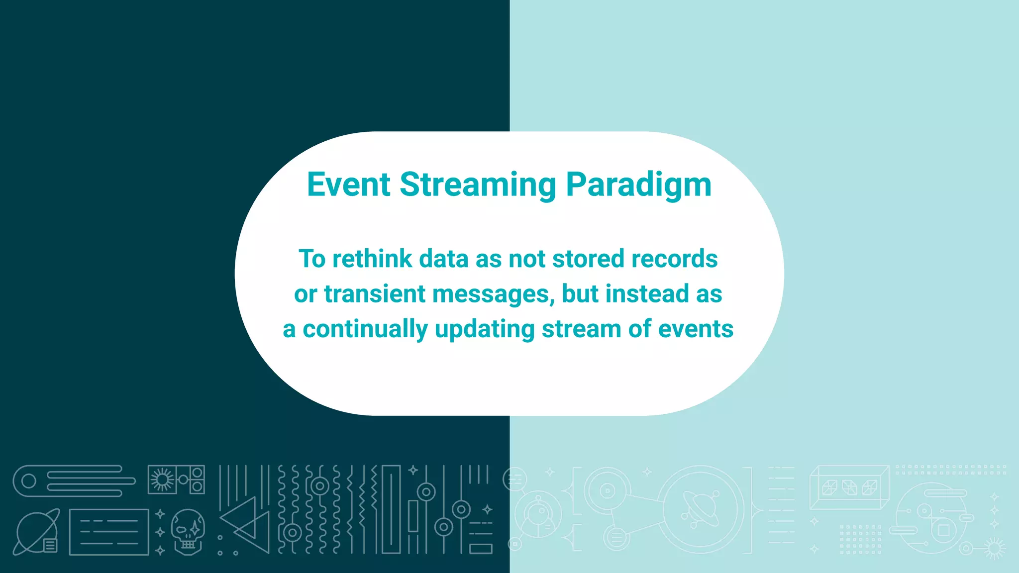 8
Fast (Low Latency)
Event Streaming Paradigm
To rethink data as not stored records
or transient messages, but instead as
a continually updating stream of events
 