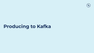 Producing to Kafka
 