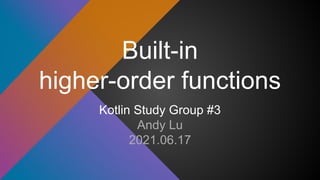 Built-in
higher-order functions
Kotlin Study Group #3
Andy Lu
2021.06.17
 