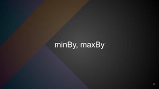 minBy, maxBy
14
 