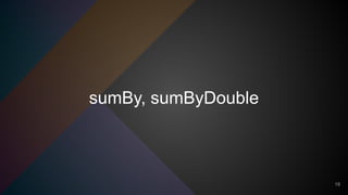 sumBy, sumByDouble
19
 