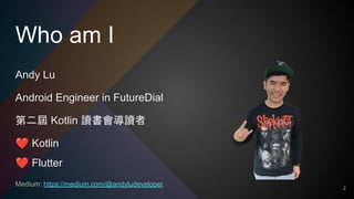 Who am I
Andy Lu
Android Engineer in FutureDial
第二屆 Kotlin 讀書會導讀者
❤ Kotlin
❤ Flutter
Medium: https://medium.com/@andyludeveloper
2
 