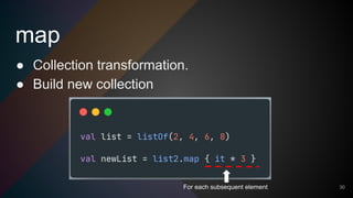 map
30
● Collection transformation.
● Build new collection
For each subsequent element
 