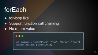 forEach
34
● for-loop like
● Support function call chaining
● No return value
 