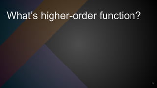 What’s higher-order function?
5
 