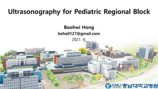 Ultrasonography for Pediatric Regional Block
Boohwi Hong
koho0127@gmail.com
2021. 6.
 