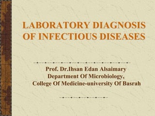LABORATORY DIAGNOSIS
OF INFECTIOUS DISEASES
Prof. Dr.Ihsan Edan Alsaimary
Department Of Microbiology,
College Of Medicine-university Of Basrah
 